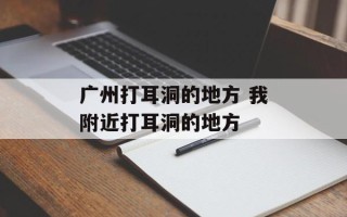广州打耳洞的地方 我附近打耳洞的地方