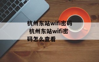 杭州东站wifi密码 杭州东站wifi密码怎么查看