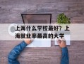 上海什么学校最好？上海就业率最高的大学