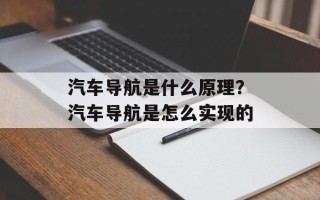 汽车导航是什么原理？汽车导航是怎么实现的