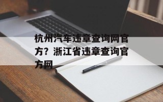 杭州汽车违章查询网官方？浙江省违章查询官方网