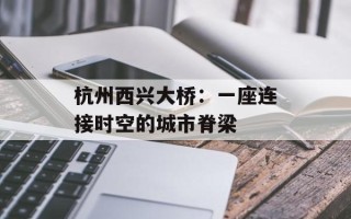 杭州西兴大桥：一座连接时空的城市脊梁