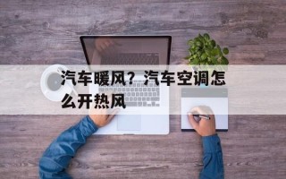 汽车暖风？汽车空调怎么开热风