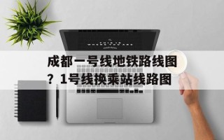 成都一号线地铁路线图？1号线换乘站线路图