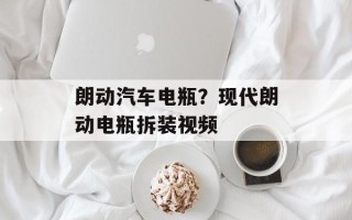 朗动汽车电瓶？现代朗动电瓶拆装视频