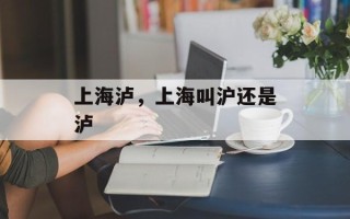 上海泸，上海叫沪还是泸