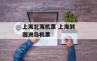 上海北海机票 上海到涠洲岛机票