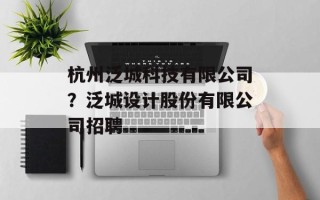 杭州泛城科技有限公司？泛城设计股份有限公司招聘