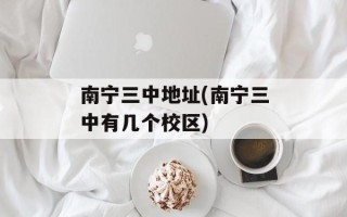南宁三中地址(南宁三中有几个校区)