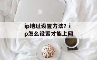 ip地址设置方法？ip怎么设置才能上网