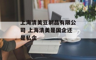 上海清美豆制品有限公司 上海清美是国企还是私企