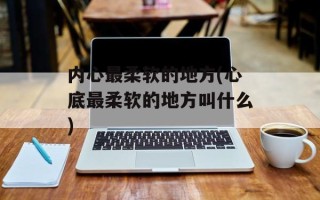 内心最柔软的地方(心底最柔软的地方叫什么)