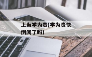 上海学为贵(学为贵快倒闭了吗)