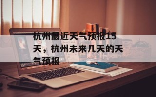 杭州最近天气预报15天，杭州未来几天的天气预报