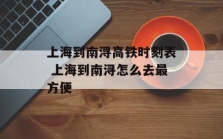上海到南浔高铁时刻表 上海到南浔怎么去最方便