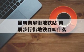 昆明南屏街地铁站 南屏步行街地铁口叫什么