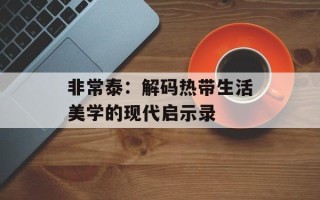 非常泰：解码热带生活美学的现代启示录