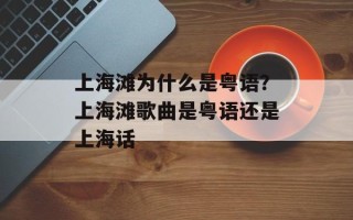 上海滩为什么是粤语？上海滩歌曲是粤语还是上海话