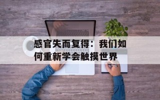 感官失而复得：我们如何重新学会触摸世界