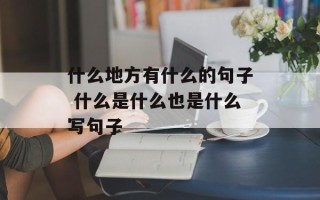 什么地方有什么的句子 什么是什么也是什么写句子