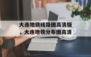大连地铁线路图高清版，大连地铁分布图高清