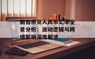 新台币兑人民币汇率全景分析：波动逻辑与跨境影响深度解读