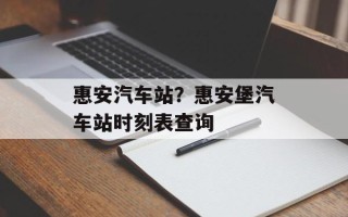 惠安汽车站？惠安堡汽车站时刻表查询