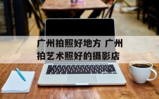 广州拍照好地方 广州拍艺术照好的摄影店
