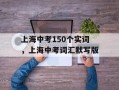 上海中考150个实词，上海中考词汇默写版