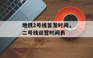 地铁2号线首发时间，二号线运营时间表