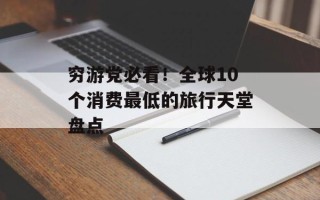 穷游党必看！全球10个消费最低的旅行天堂盘点