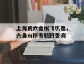 上海到六盘水飞机票，六盘水所有航班查询