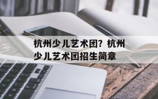 杭州少儿艺术团？杭州少儿艺术团招生简章