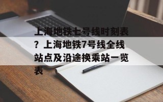 上海地铁七号线时刻表？上海地铁7号线全线站点及沿途换乘站一览表