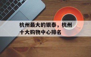 杭州最大的银泰，杭州十大购物中心排名