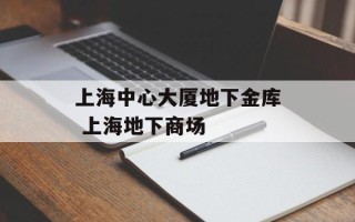 上海中心大厦地下金库 上海地下商场