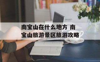 南宝山在什么地方 南宝山旅游景区旅游攻略