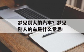 梦见别人的汽车？梦见别人的车是什么意思