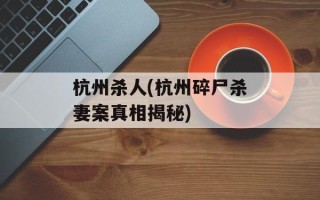 杭州杀人(杭州碎尸杀妻案真相揭秘)