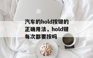 汽车的hold按键的正确用法，hold键每次都要按吗