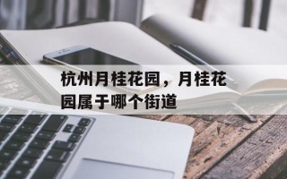 杭州月桂花园，月桂花园属于哪个街道