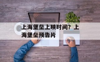 上海堡垒上映时间？上海堡垒预告片