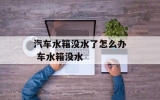 汽车水箱没水了怎么办 车水箱没水