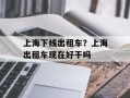 上海下线出租车？上海出租车现在好干吗