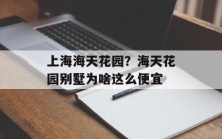 上海海天花园？海天花园别墅为啥这么便宜