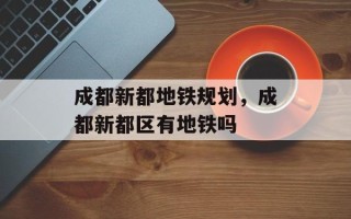 成都新都地铁规划，成都新都区有地铁吗