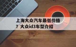 上海大众汽车最低价格？大众id3车型介绍