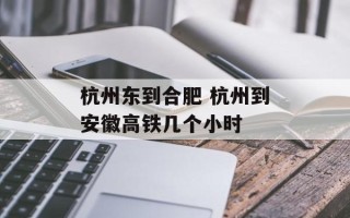 杭州东到合肥 杭州到安徽高铁几个小时