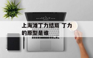 上海滩丁力结局 丁力的原型是谁