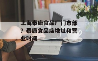 上海泰康食品厂门市部？泰康食品店地址和营业时间